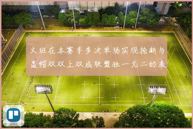 文班在本赛季多次单场实现抢断与盖帽双双上双成联盟独一无二的表现