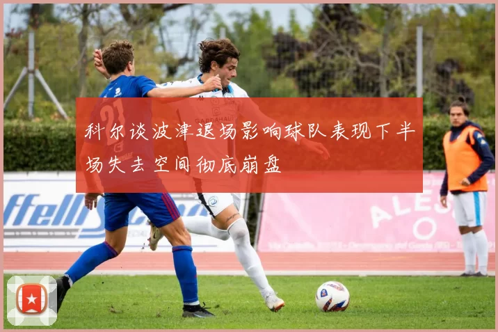 科尔谈波津退场影响球队表现下半场失去空间彻底崩盘