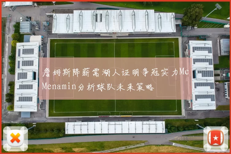 詹姆斯降薪需湖人证明争冠实力McMenamin分析球队未来策略