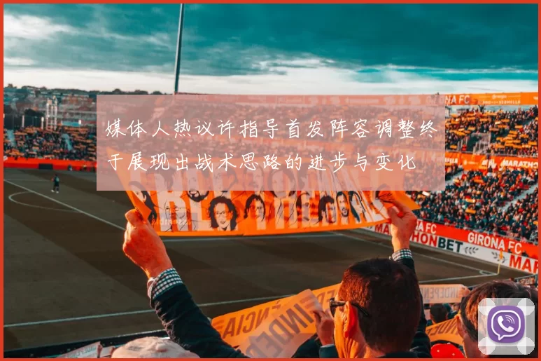 媒体人热议许指导首发阵容调整终于展现出战术思路的进步与变化